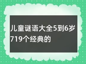 兒童謎語(yǔ)大全5到6歲719個(gè)經(jīng)典的