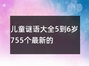兒童謎語大全5到6歲755個最新的
