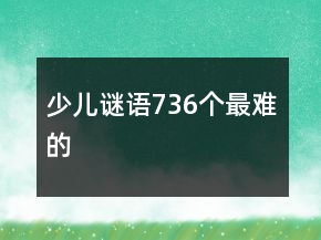 少兒謎語(yǔ)736個(gè)最難的