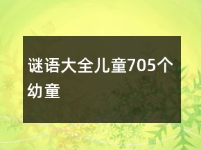 謎語(yǔ)大全兒童705個(gè)幼童