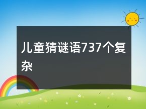 兒童猜謎語(yǔ)737個(gè)復(fù)雜
