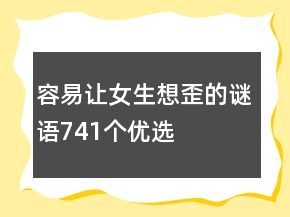 容易讓女生想歪的謎語741個優(yōu)選
