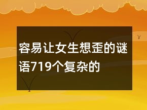 容易讓女生想歪的謎語(yǔ)719個(gè)復(fù)雜的
