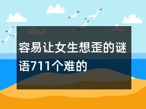 容易讓女生想歪的謎語711個(gè)難的