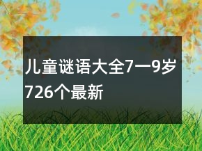 兒童謎語(yǔ)大全7一9歲726個(gè)最新