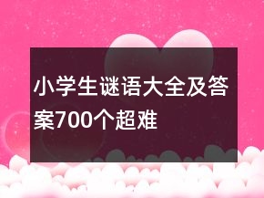 小學(xué)生謎語(yǔ)大全及答案700個(gè)超難