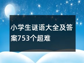 小學生謎語大全及答案753個超難