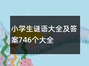小學(xué)生謎語大全及答案746個大全