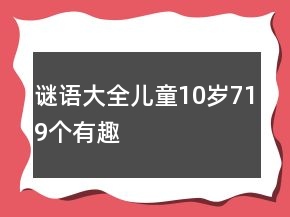 謎語(yǔ)大全兒童10歲719個(gè)有趣
