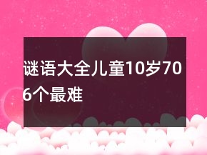謎語大全兒童10歲706個最難