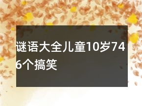 謎語(yǔ)大全兒童10歲746個(gè)搞笑