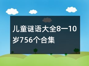 兒童謎語(yǔ)大全8一10歲756個(gè)合集