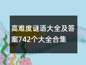 高難度謎語大全及答案742個大全合集
