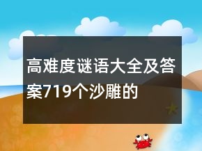高難度謎語大全及答案719個(gè)沙雕的
