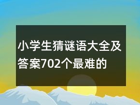 小學生猜謎語大全及答案702個最難的