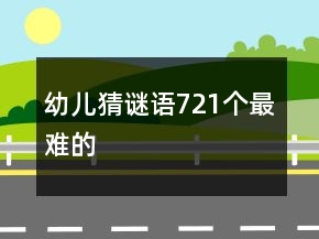 幼兒猜謎語721個(gè)最難的