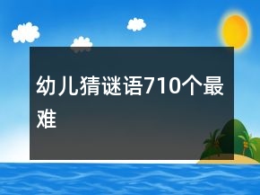 幼兒猜謎語710個(gè)最難