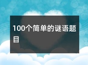 100個(gè)簡(jiǎn)單的謎語(yǔ)題目