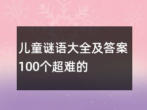 兒童謎語(yǔ)大全及答案100個(gè)超難的