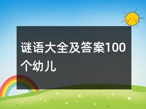謎語大全及答案100個(gè)幼兒