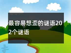 最容易想歪的謎語(yǔ)202個(gè)謎語(yǔ)