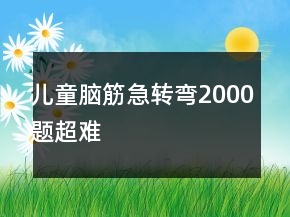 兒童腦筋急轉(zhuǎn)彎2000題超難