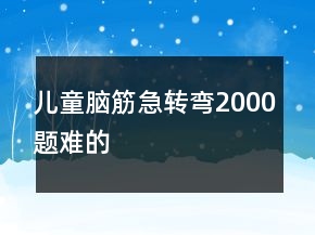 兒童腦筋急轉(zhuǎn)彎2000題難的