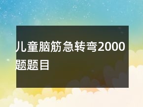 兒童腦筋急轉(zhuǎn)彎2000題題目