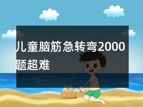 兒童腦筋急轉(zhuǎn)彎2000題超難