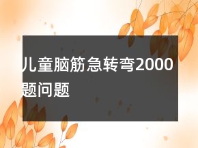 兒童腦筋急轉(zhuǎn)彎2000題問題