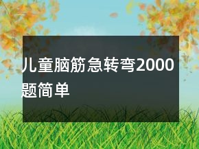 兒童腦筋急轉(zhuǎn)彎2000題簡單
