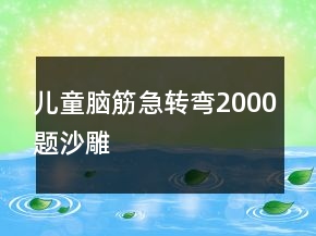 兒童腦筋急轉(zhuǎn)彎2000題沙雕
