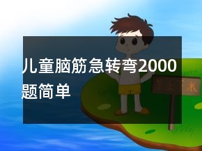 兒童腦筋急轉(zhuǎn)彎2000題簡(jiǎn)單