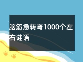 腦筋急轉(zhuǎn)彎1000個左右謎語