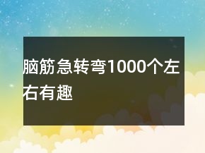 腦筋急轉(zhuǎn)彎1000個(gè)左右有趣