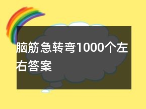 腦筋急轉(zhuǎn)彎1000個(gè)左右答案