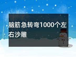 腦筋急轉(zhuǎn)彎1000個左右沙雕
