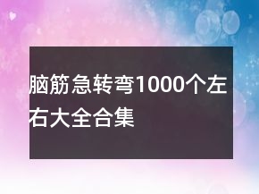 腦筋急轉(zhuǎn)彎1000個(gè)左右大全合集
