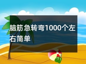 腦筋急轉(zhuǎn)彎1000個左右簡單