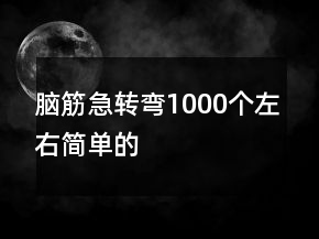 腦筋急轉(zhuǎn)彎1000個(gè)左右簡(jiǎn)單的