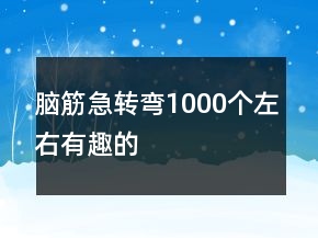 腦筋急轉(zhuǎn)彎1000個(gè)左右有趣的