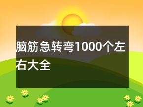 腦筋急轉(zhuǎn)彎1000個左右大全