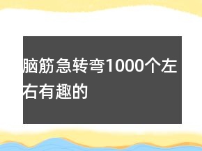 腦筋急轉(zhuǎn)彎1000個左右有趣的