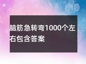腦筋急轉(zhuǎn)彎1000個左右包含答案