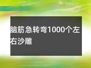 腦筋急轉(zhuǎn)彎1000個左右沙雕