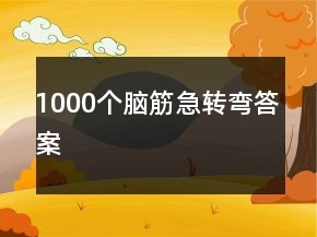 1000個腦筋急轉(zhuǎn)彎答案