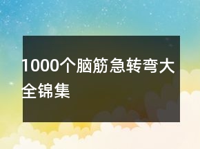 1000個(gè)腦筋急轉(zhuǎn)彎大全錦集