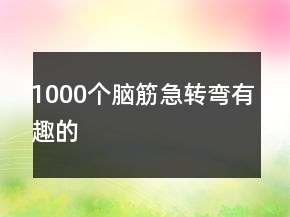 1000個(gè)腦筋急轉(zhuǎn)彎有趣的