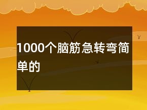 1000個腦筋急轉(zhuǎn)彎簡單的