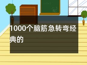 1000個(gè)腦筋急轉(zhuǎn)彎經(jīng)典的